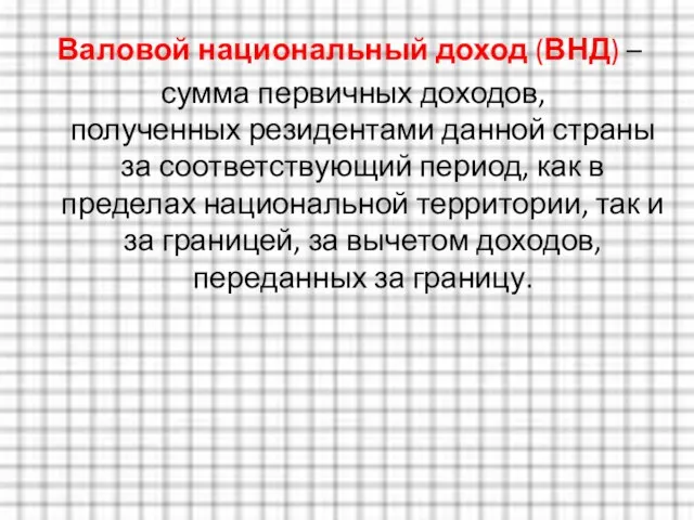 Валовой национальный доход (ВНД) – сумма первичных доходов, полученных резидентами данной страны