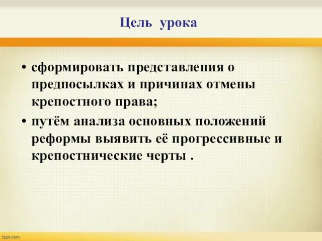 Цель урока сформировать представления о предпосылках и причинах отмены крепостного права; путём