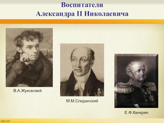 Воспитатели Александра II Николаевича В.А.Жуковский М.М.Сперанский Е.Ф.Канкрин