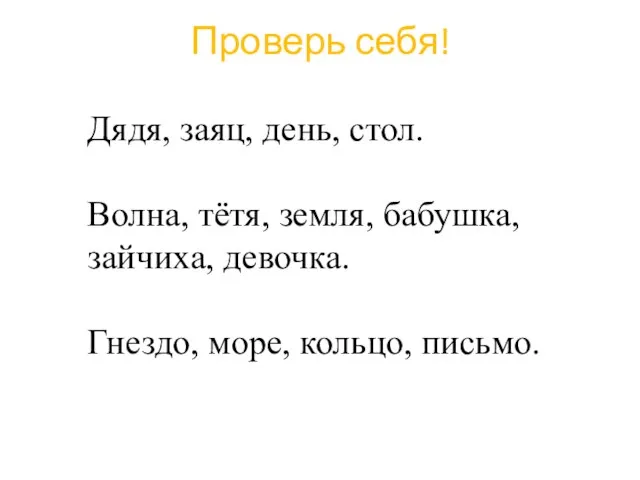 Проверь себя! Дядя, заяц, день, стол. Волна, тётя, земля, бабушка, зайчиха, девочка. Гнездо, море, кольцо, письмо.