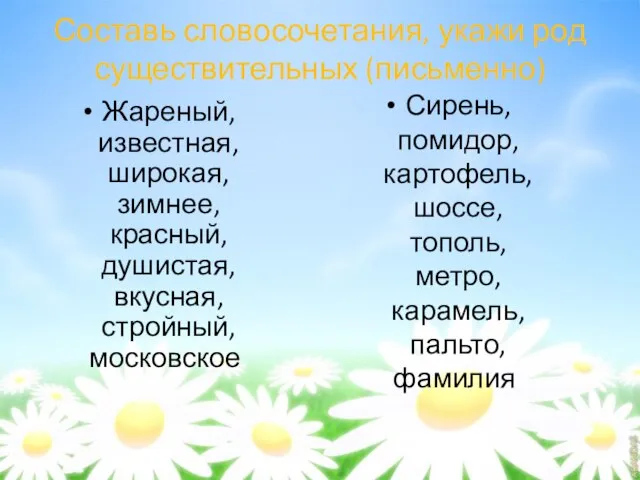 Составь словосочетания, укажи род существительных (письменно) Жареный, известная, широкая, зимнее, красный, душистая,