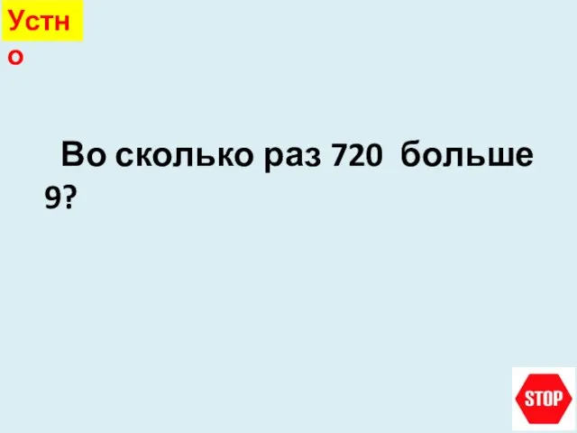 Во сколько раз 720 больше 9? Устно