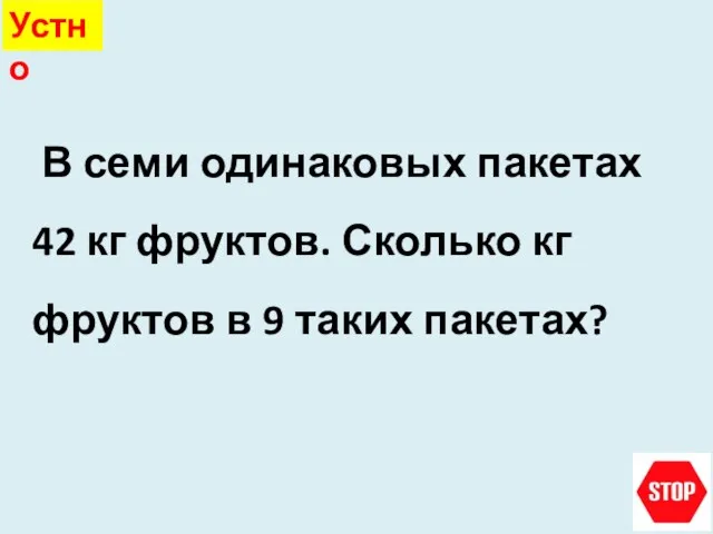 В семи одинаковых пакетах 42 кг фруктов. Сколько кг фруктов в 9 таких пакетах? Устно