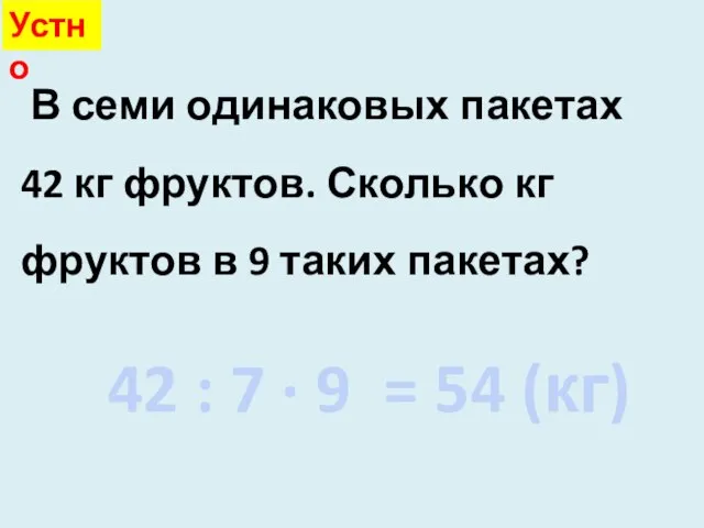 42 : 7 · 9 = 54 (кг) Устно В семи одинаковых