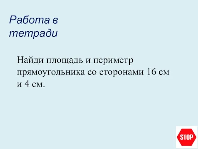 Работа в тетради Найди площадь и периметр прямоугольника со сторонами 16 см и 4 см.