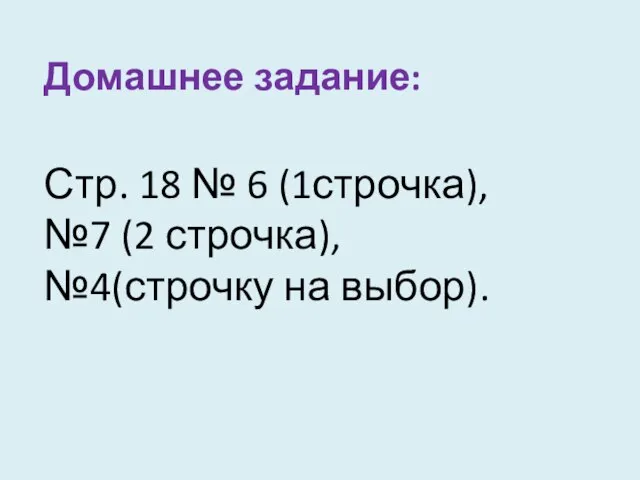 Домашнее задание: Стр. 18 № 6 (1строчка), №7 (2 строчка), №4(строчку на выбор).