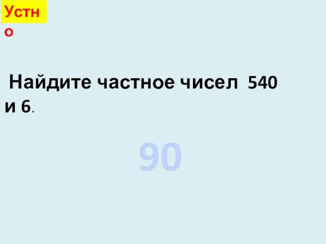 Найдите частное чисел 540 и 6. 90 Устно