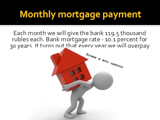 Monthly mortgage payment Each month we will give the bank 119.5 thousand