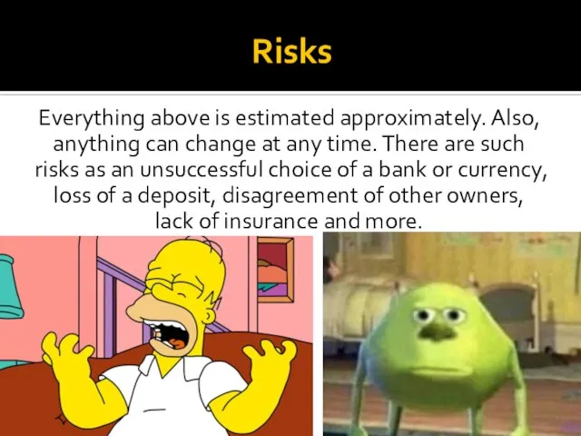 Risks Everything above is estimated approximately. Also, anything can change at any