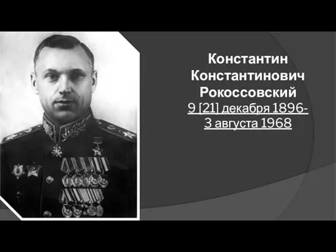 Константин Константинович Рокоссовский 9 [21] декабря 1896- 3 августа 1968