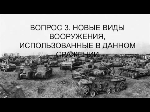 ВОПРОС 3. НОВЫЕ ВИДЫ ВООРУЖЕНИЯ, ИСПОЛЬЗОВАННЫЕ В ДАННОМ СРАЖЕНИИ