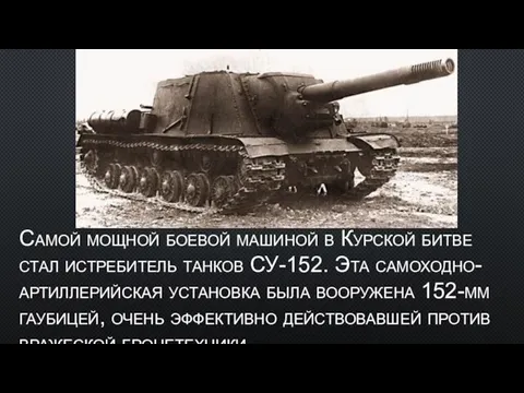 Самой мощной боевой машиной в Курской битве стал истребитель танков СУ-152. Эта