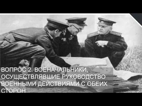 ВОПРОС 2. ВОЕНАЧАЛЬНИКИ, ОСУЩЕСТВЛЯВШИЕ РУКОВОДСТВО ВОЕННЫМИ ДЕЙСТВИЯМИ С ОБЕИХ СТОРОН