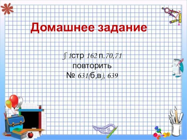 Домашнее задание § 1стр 162 п.70,71 повторить № 631(б,в), 639