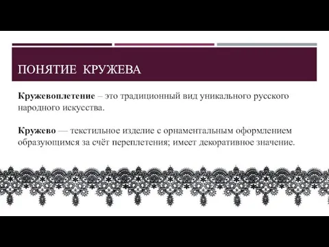 ПОНЯТИЕ КРУЖЕВА Кружевоплетение – это традиционный вид уникального русского народного искусства. Кружево