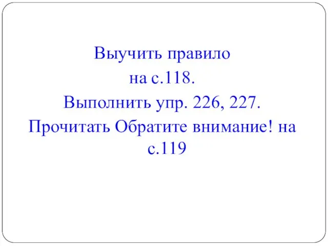 Выучить правило на с.118. Выполнить упр. 226, 227. Прочитать Обратите внимание! на с.119