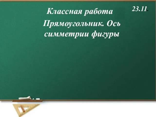 Классная работа 23.11. Прямоугольник. Ось симметрии фигуры