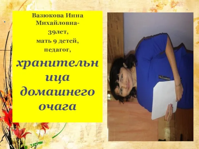 . Вазюкова Инна Михайловна- 39лет, мать 9 детей, педагог, хранительница домашнего очага