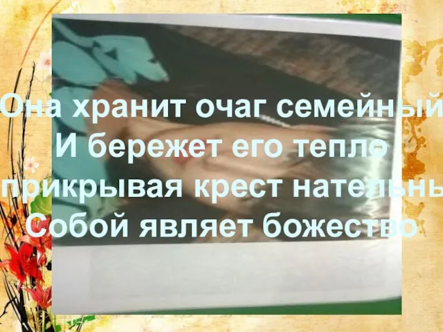 Она хранит очаг семейный И бережет его тепло И прикрывая крест нательный Собой являет божество