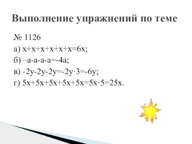№ 1126 а) х+х+х+х+х+х=6х; б) –а-а-а-а=-4а; в) -2у-2у-2у=-2у·3=-6у; г) 5х+5х+5х+5х+5х=5х·5=25х. Выполнение упражнений по теме