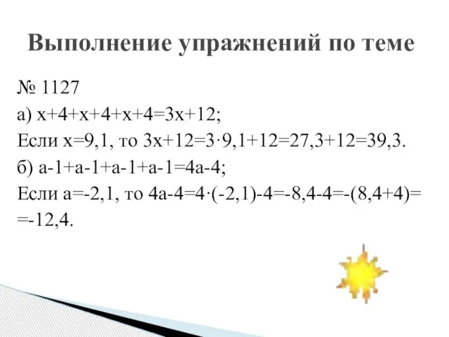 № 1127 а) х+4+х+4+х+4=3х+12; Если х=9,1, то 3х+12=3·9,1+12=27,3+12=39,3. б) а-1+а-1+а-1+а-1=4а-4; Если а=-2,1,