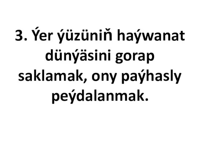 3. Ýer ýüzüniň haýwanat dünýäsini gorap saklamak, ony paýhasly peýdalanmak.