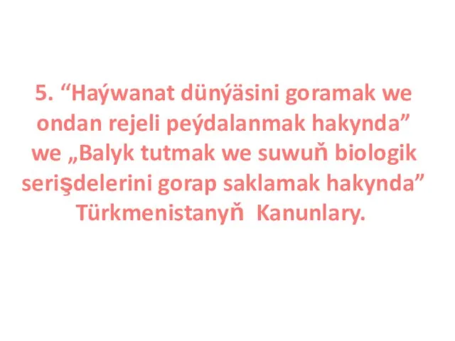 5. “Haýwanat dünýäsini goramak we ondan rejeli peýdalanmak hakynda” we „Balyk tutmak