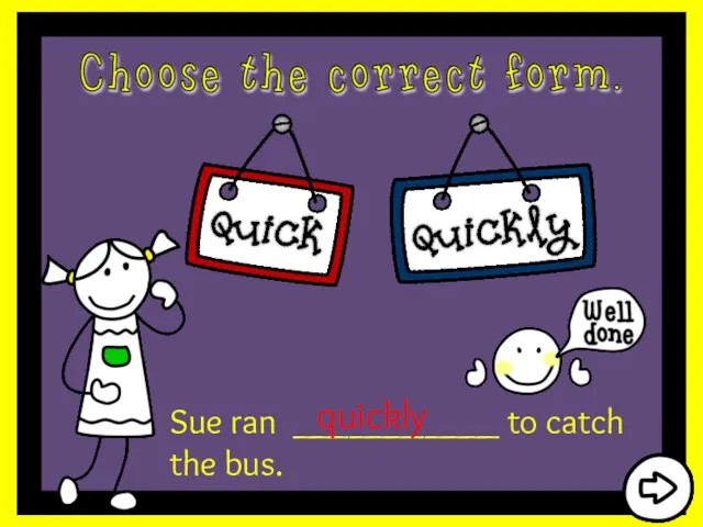 Sue ran ___________ to catch the bus. quickly