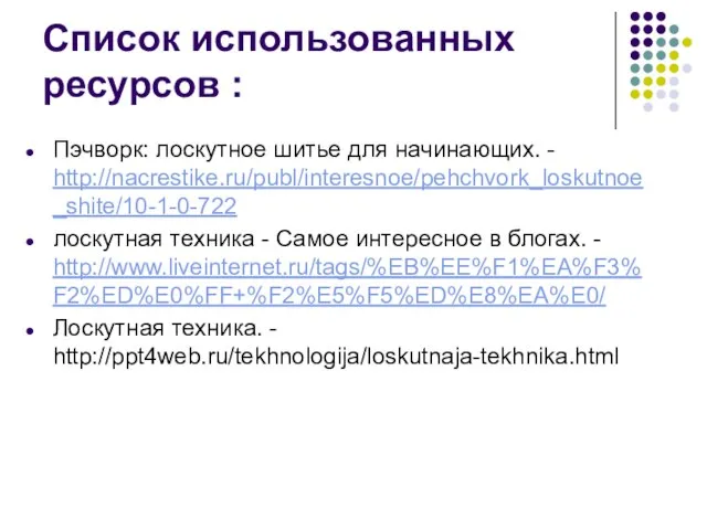 Список использованных ресурсов : Пэчворк: лоскутное шитье для начинающих. - http://nacrestike.ru/publ/interesnoe/pehchvork_loskutnoe_shite/10-1-0-722 лоскутная