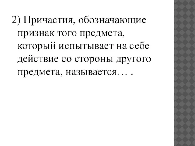 2) Причастия, обозначающие признак того предмета, который испытывает на себе действие со