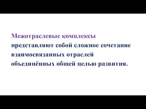 Межотраслевые комплексы представляют собой сложное сочетание взаимосвязанных отраслей объединённых общей целью развития.