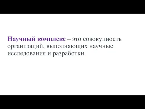 Научный комплекс – это совокупность организаций, выполняющих научные исследования и разработки.