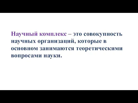 Научный комплекс – это совокупность научных организаций, которые в основном занимаются теоретическими вопросами науки.