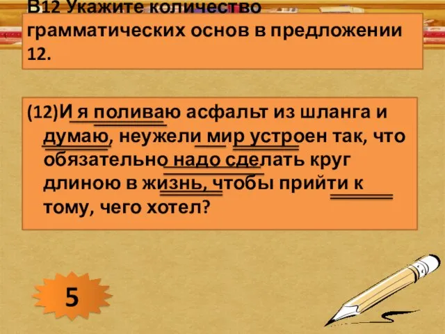 В12 Укажите количество грамматических основ в предложении 12. (12)И я поливаю асфальт