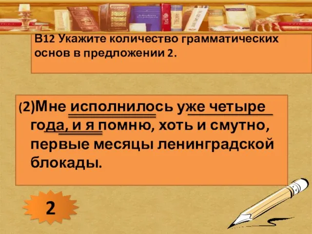 В12 Укажите количество грамматических основ в предложении 2. (2)Мне исполнилось уже четыре