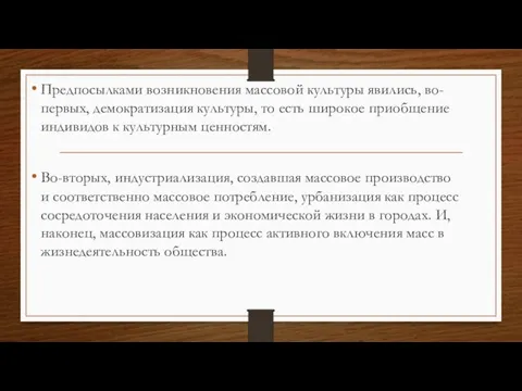 Предпосылками возникновения массовой культуры явились, во-первых, демократизация культуры, то есть широкое приобщение