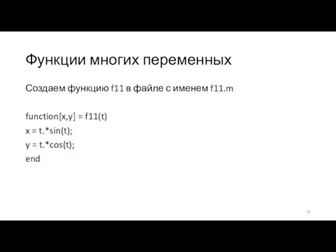 Функции многих переменных Создаем функцию f11 в файле с именем f11.m function[x,y]