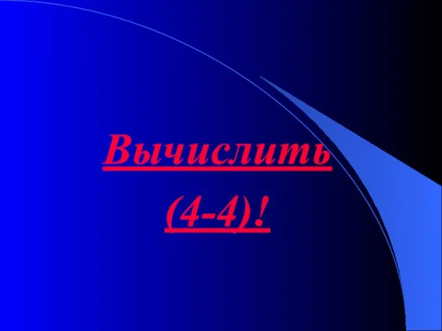 Вычислить (4-4)!