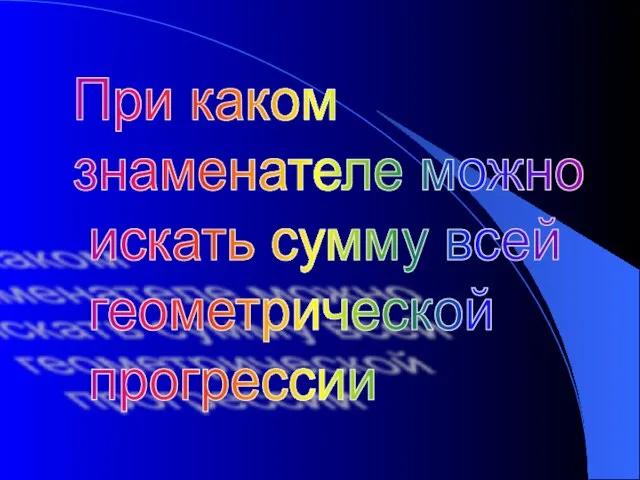 При каком знаменателе можно искать сумму всей геометрической прогрессии