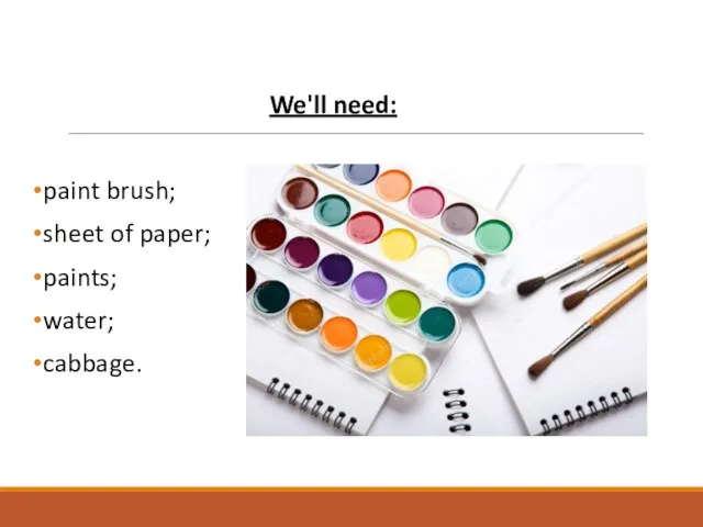 We'll need: paint brush; sheet of paper; paints; water; cabbage.