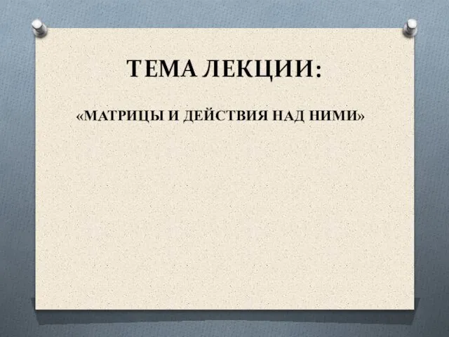 ТЕМА ЛЕКЦИИ: «МАТРИЦЫ И ДЕЙСТВИЯ НАД НИМИ»