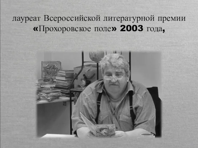 лауреат Всероссийской литературной премии «Прохоровское поле» 2003 года,
