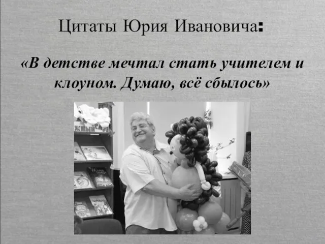 «В детстве мечтал стать учителем и клоуном. Думаю, всё сбылось» Цитаты Юрия Ивановича: