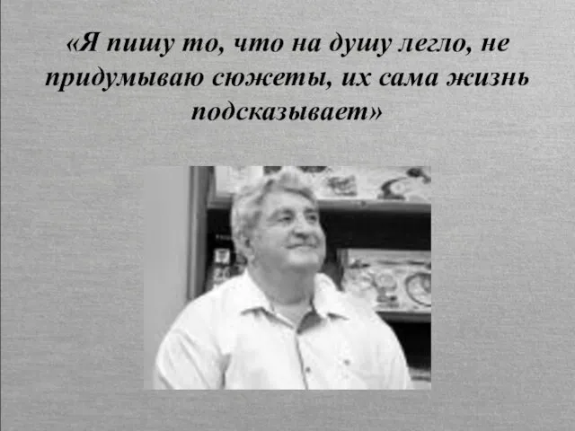 «Я пишу то, что на душу легло, не придумываю сюжеты, их сама жизнь подсказывает»