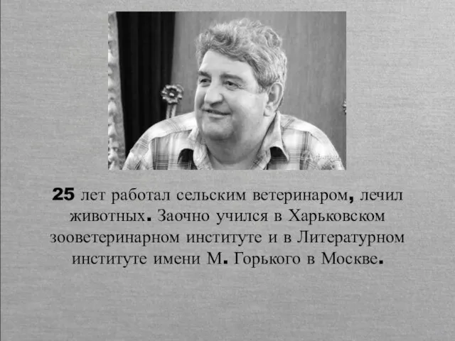 25 лет работал сельским ветеринаром, лечил животных. Заочно учился в Харьковском зооветеринарном