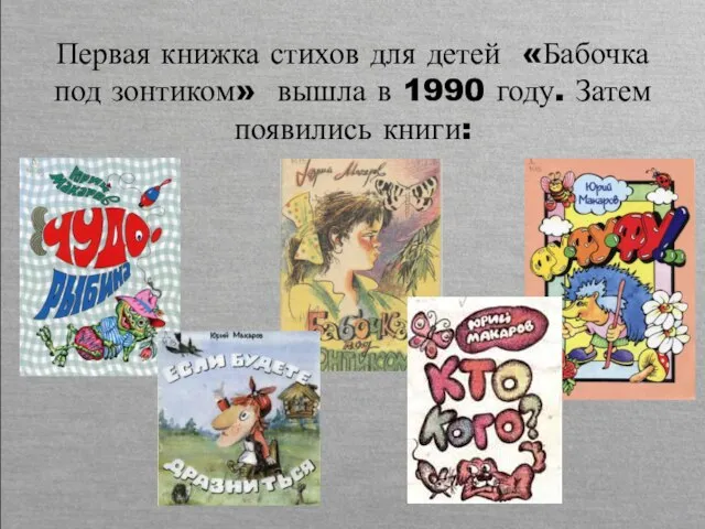 Первая книжка стихов для детей «Бабочка под зонтиком» вышла в 1990 году. Затем появились книги: