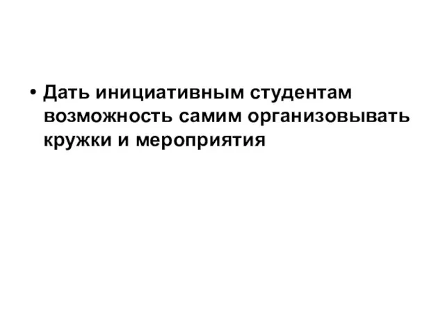 Дать инициативным студентам возможность самим организовывать кружки и мероприятия