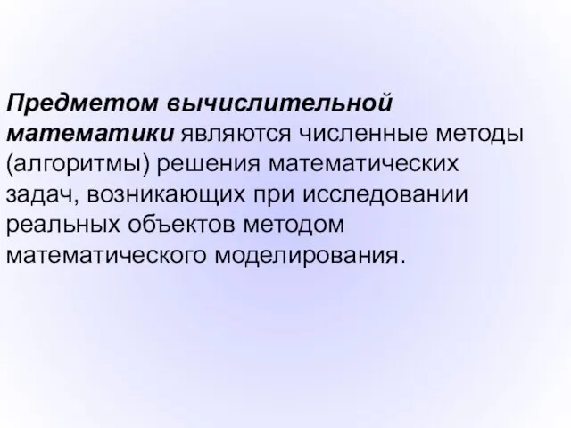 Предметом вычислительной математики являются численные методы (алгоритмы) решения математических задач, возникающих при