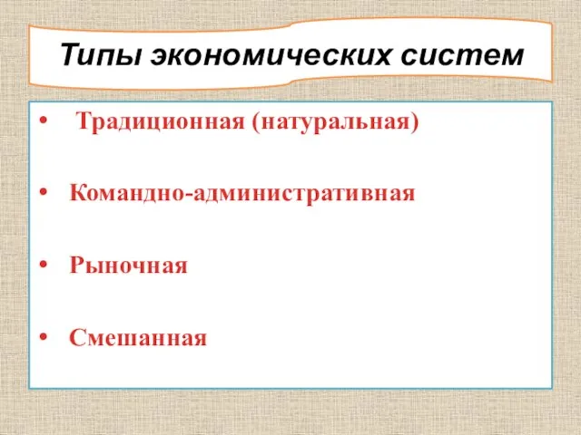 Типы экономических систем Традиционная (натуральная) Командно-административная Рыночная Смешанная