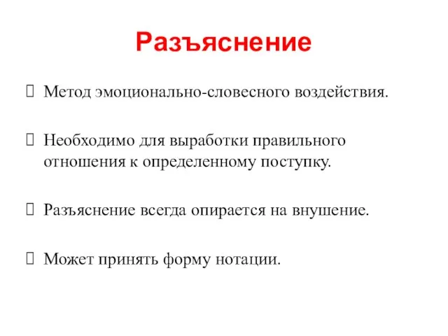 Разъяснение Метод эмоционально-словесного воздействия. Необходимо для выработки правильного отношения к определенному поступку.